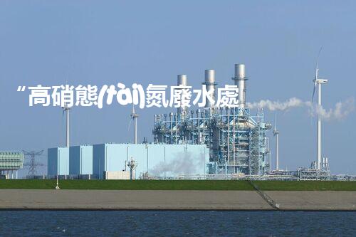 “高硝態(tài)氮廢水處理，綠色環(huán)保新篇章”